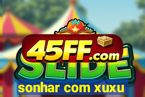 sonhar com xuxu